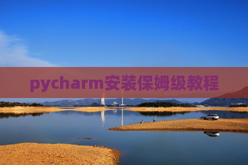 pycharm安装保姆级教程 pycharm安装保姆级教程